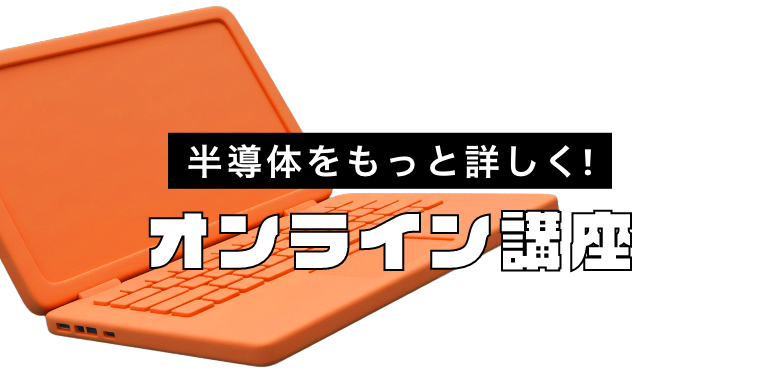 半導体をもっと詳しく！オンライン講座