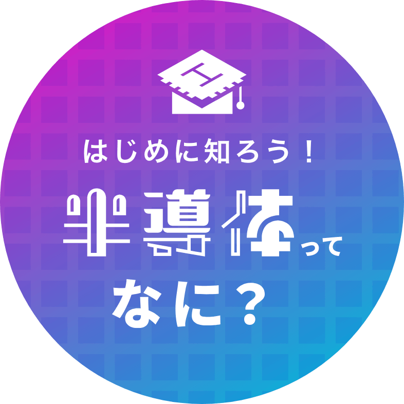 はじめに知ろう！半導体ってなに？